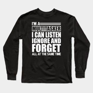 Sarcasm - I'm a Multitasker I can listen Ignore and forget all at the same time w Long Sleeve T-Shirt